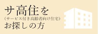 サ高住(サービス付き高齢者向け住宅)をお探しの方